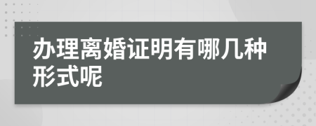 办理离婚证明有哪几种形式呢