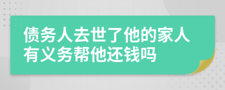 债务人去世了他的家人有义务帮他还钱吗