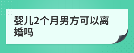 婴儿2个月男方可以离婚吗