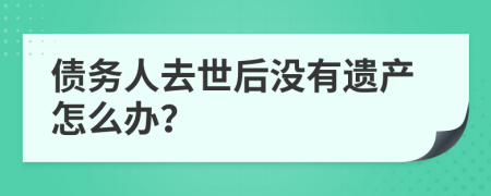 债务人去世后没有遗产怎么办？