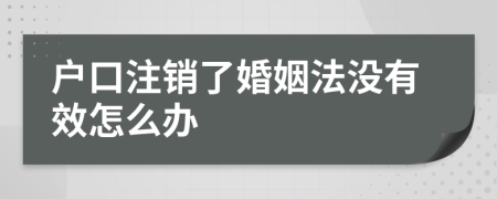 户口注销了婚姻法没有效怎么办