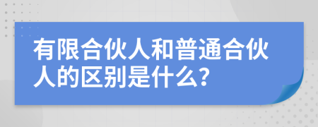 有限合伙人和普通合伙人的区别是什么？