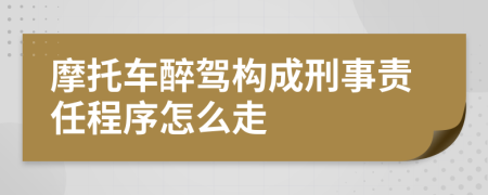 摩托车醉驾构成刑事责任程序怎么走