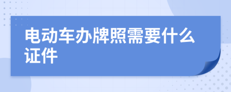 电动车办牌照需要什么证件