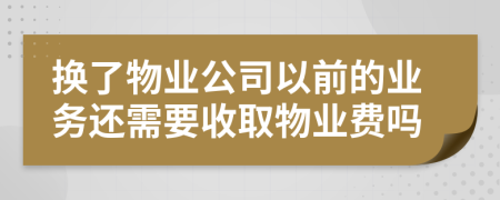 换了物业公司以前的业务还需要收取物业费吗