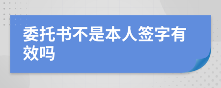 委托书不是本人签字有效吗