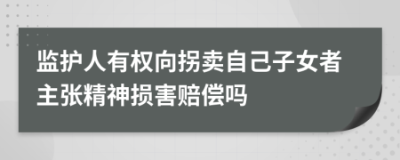 监护人有权向拐卖自己子女者主张精神损害赔偿吗