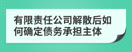 有限责任公司解散后如何确定债务承担主体