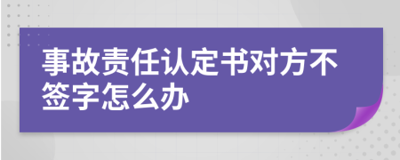 事故责任认定书对方不签字怎么办