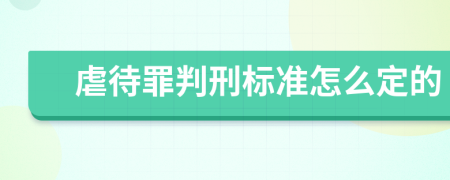 虐待罪判刑标准怎么定的