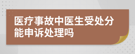 医疗事故中医生受处分能申诉处理吗