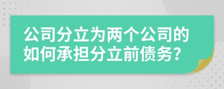 公司分立为两个公司的如何承担分立前债务？