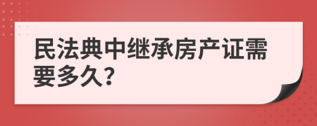 民法典中继承房产证需要多久？