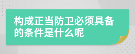 构成正当防卫必须具备的条件是什么呢