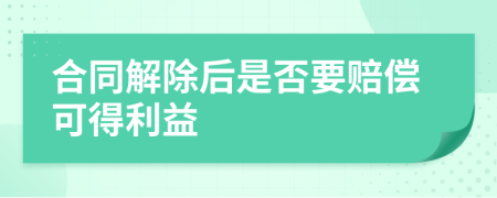合同解除后是否要赔偿可得利益