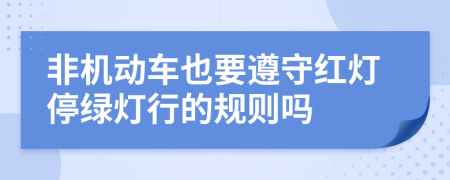 非机动车也要遵守红灯停绿灯行的规则吗