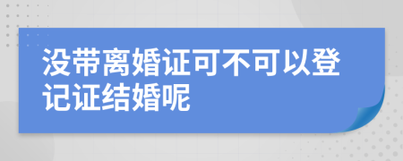 没带离婚证可不可以登记证结婚呢