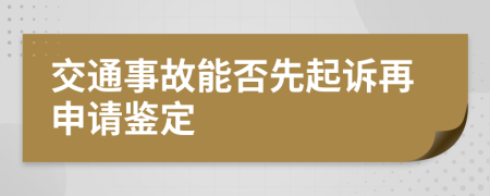 交通事故能否先起诉再申请鉴定