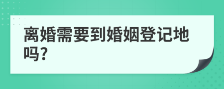 离婚需要到婚姻登记地吗?