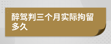 醉驾判三个月实际拘留多久