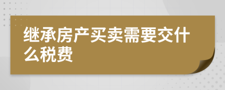 继承房产买卖需要交什么税费