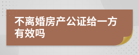 不离婚房产公证给一方有效吗