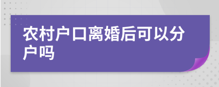 农村户口离婚后可以分户吗