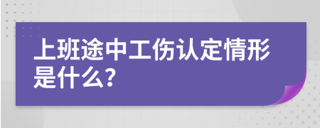 上班途中工伤认定情形是什么？