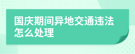 国庆期间异地交通违法怎么处理