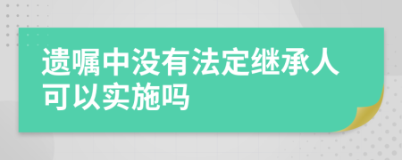 遗嘱中没有法定继承人可以实施吗