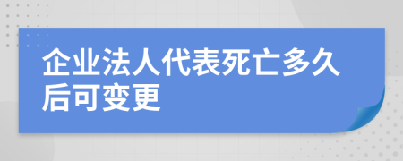 企业法人代表死亡多久后可变更