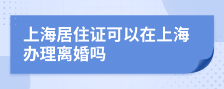 上海居住证可以在上海办理离婚吗