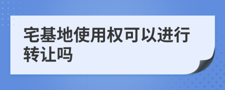 宅基地使用权可以进行转让吗