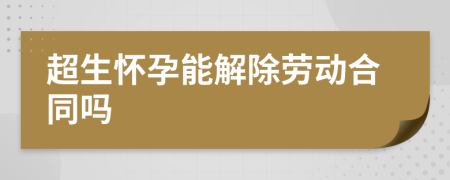 超生怀孕能解除劳动合同吗