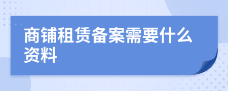 商铺租赁备案需要什么资料