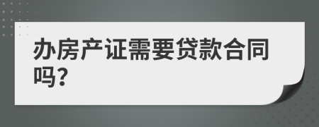 办房产证需要贷款合同吗？