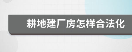 耕地建厂房怎样合法化