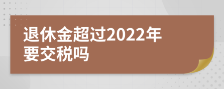 退休金超过2022年要交税吗