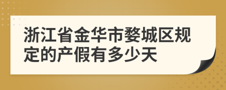 浙江省金华市婺城区规定的产假有多少天