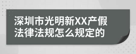 深圳市光明新XX产假法律法规怎么规定的