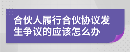 合伙人履行合伙协议发生争议的应该怎么办