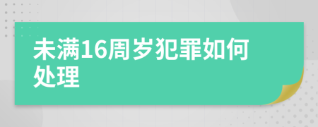 未满16周岁犯罪如何处理