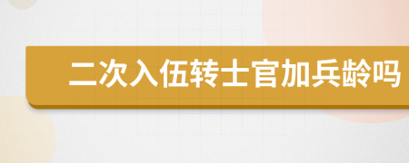 二次入伍转士官加兵龄吗