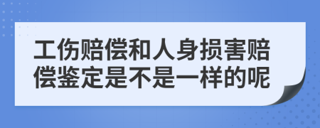 工伤赔偿和人身损害赔偿鉴定是不是一样的呢