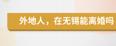 外地人，在无锡能离婚吗