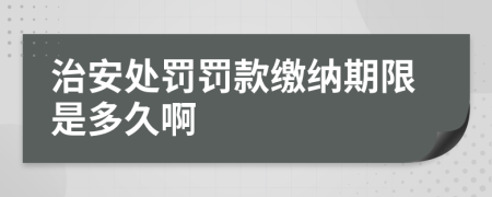 治安处罚罚款缴纳期限是多久啊