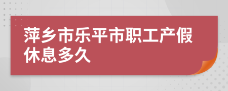 萍乡市乐平市职工产假休息多久