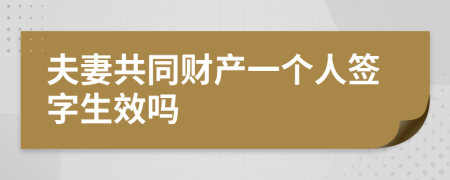 夫妻共同财产一个人签字生效吗