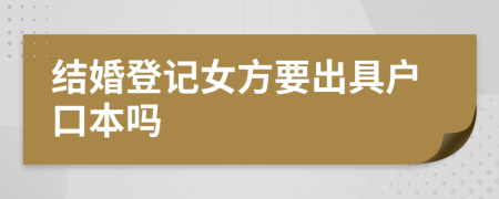 结婚登记女方要出具户口本吗