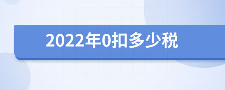 2022年0扣多少税